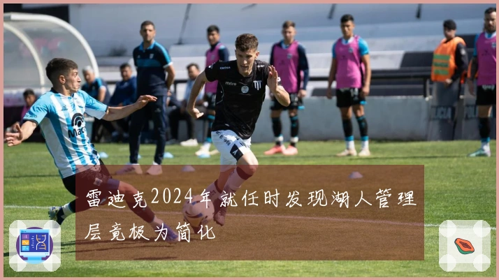 雷迪克2024年就任时发现湖人管理层竟极为简化