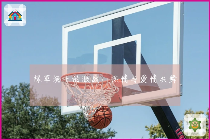 绿草场上的激战，热情与爱情共舞