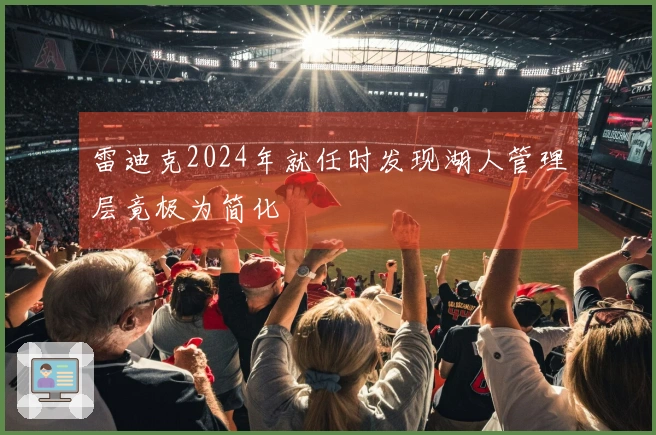 雷迪克2024年就任时发现湖人管理层竟极为简化