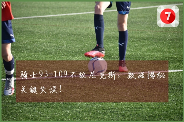 骑士93-109不敌尼克斯，数据揭秘关键失误！